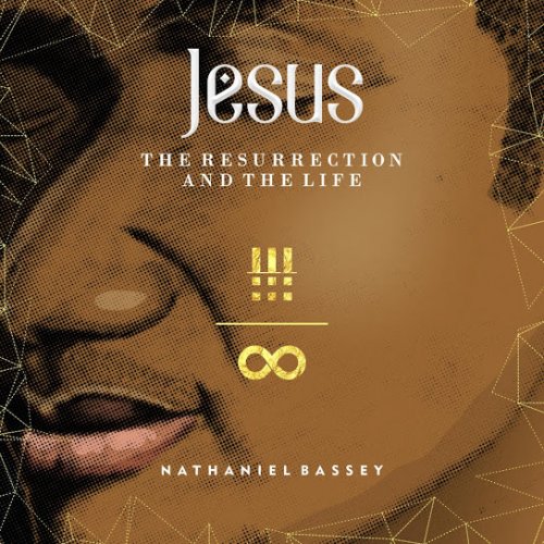 Jesus: The Resurrection & the Life by Nathaniel Bassey | Album