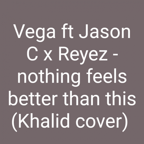 Vega ft Jason - Nothing feels better than this (Khalid cover)