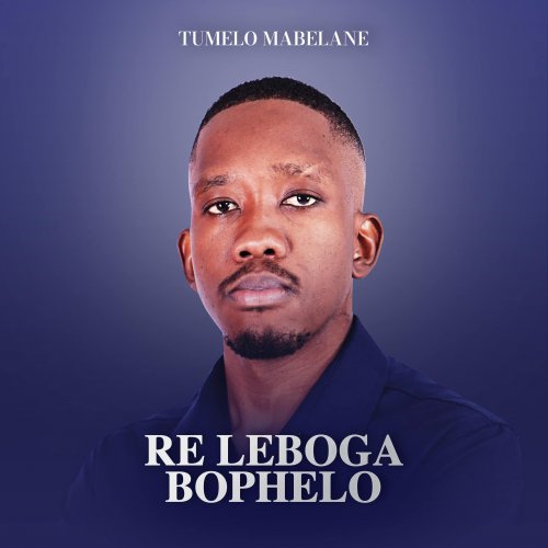 Re Leboga Bophelo by Tumelo Mabelane | Album