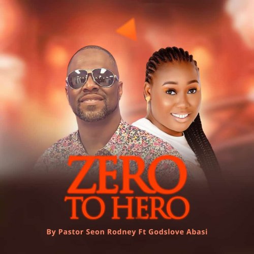 Zero to Hero (Pastor Seon Rodney ft Godslove Abasi)
